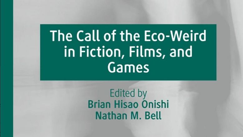 Book cover: The Call of the Eco-Weird in Fiction, Films, and Games. Edited by Brian Hisao Onishi and Nathan M. Bell