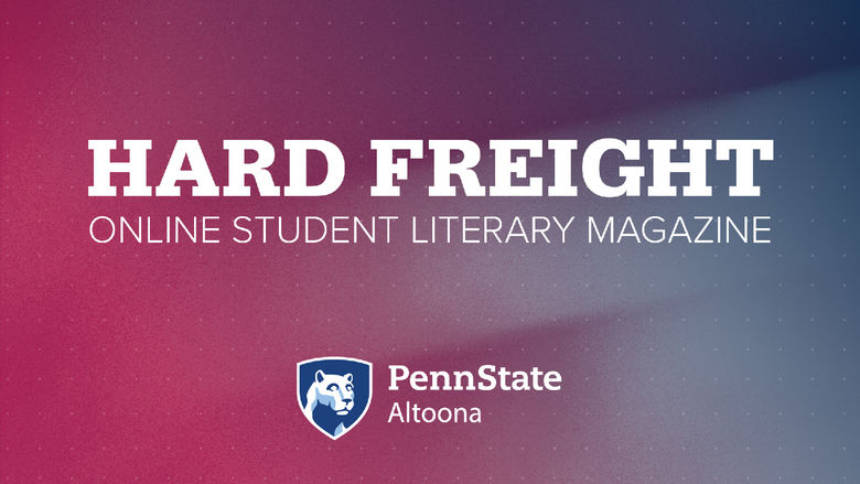 Hard Freight: Penn State Altoona Online Literary Arts Magazine