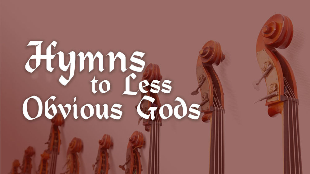 Hymns to Less Obvious Gods